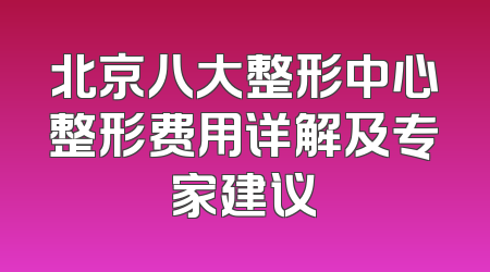 北京八大整形中心整形费用详解及专家建议