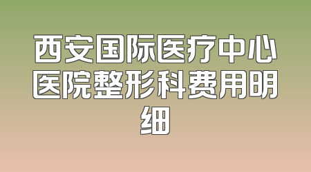 西安国际医疗中心医院整形科费用明细