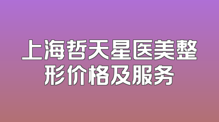 上海哲天星医美整形价格及服务