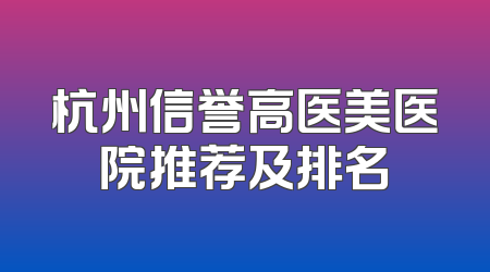 杭州信誉高医美医院推荐及排名