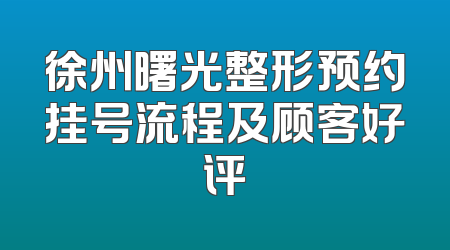 徐州曙光整形预约挂号流程及顾客好评