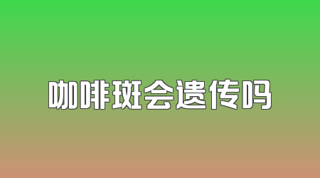 咖啡斑会遗传吗