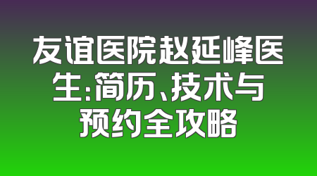 友谊医院赵延峰医生：简历、技术与预约全攻略