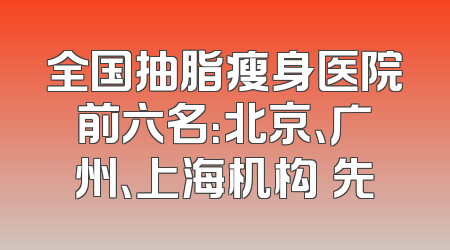 全国抽脂瘦身医院前六名：北京、广州、上海机构領先