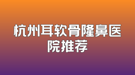 杭州耳软骨隆鼻医院推荐