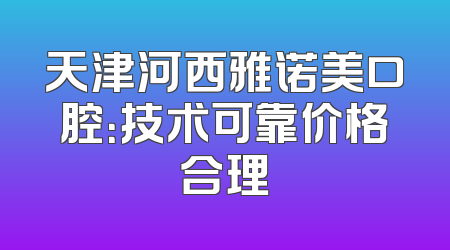 天津河西雅诺美口腔：技术可靠价格合理