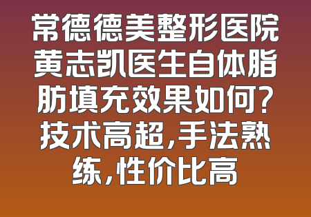 常德德美整形医院黄志凯医生自体脂肪填充效果如何？技术高超，手法熟练，性价比高