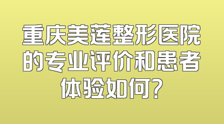 重庆美莲整形医院的专业评价和患者体验如何？
