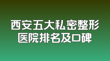 西安五大私密整形医院排名及口碑
