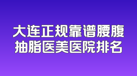 大连正规靠谱腰腹抽脂医美医院排名