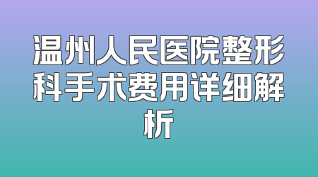 温州人民医院整形科手术费用详细解析