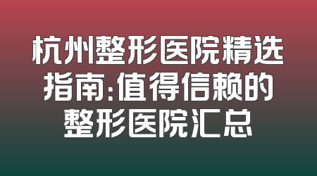 杭州整形医院精选指南：值得信赖的整形医院汇总