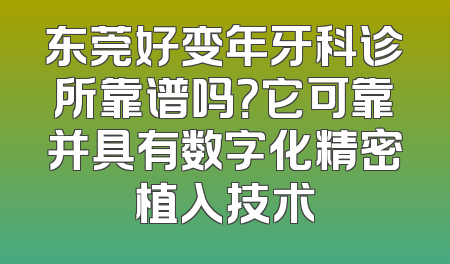 东莞好变年牙科诊所靠谱吗？它可靠并具有数字化精密植入技术