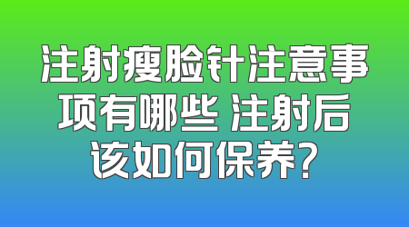 注射瘦脸针注意事项有哪些 注射后该如何保养？