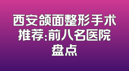 西安颌面整形手术推荐：前八名医院盘点
