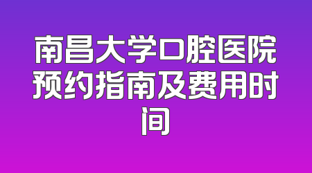 南昌大学口腔医院预约指南及费用时间