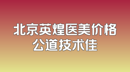 北京英煌医美价格公道技术佳