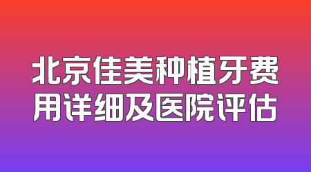 北京佳美种植牙费用详细及医院评估
