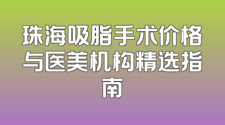 珠海吸脂手术价格与医美机构精选指南