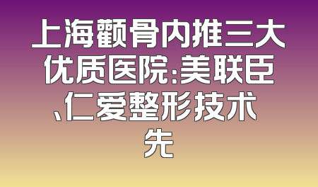 上海颧骨内推三大优质医院：美联臣、仁爱整形技术領先
