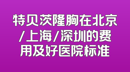特贝茨隆胸在北京/上海/深圳的费用及好医院标准