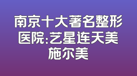 南京十大著名整形医院：艺星连天美施尔美