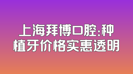 上海拜博口腔：种植牙价格实惠透明