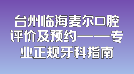 台州临海麦尔口腔评价及预约——专业正规牙科指南
