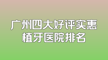 广州四大好评实惠植牙医院排名