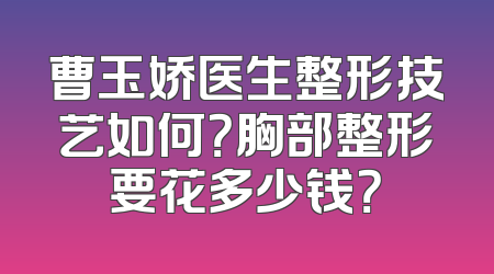 曹玉娇医生整形技艺如何？胸部整形要花多少钱？