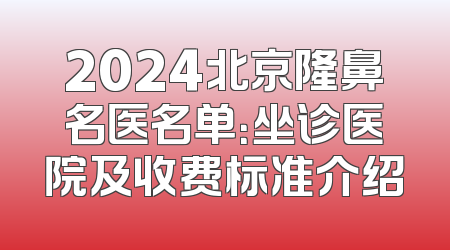 2024北京隆鼻名医名单：坐诊医院及收费标准介绍