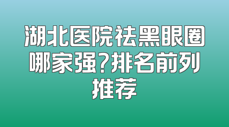 湖北医院祛黑眼圈哪家强？排名前列推荐