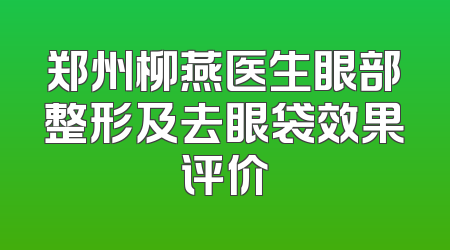 郑州柳燕医生眼部整形及去眼袋效果评价
