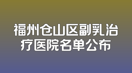 福州仓山区副乳治疗医院名单公布