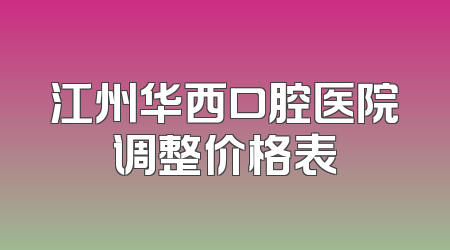 江州华西口腔医院调整价格表