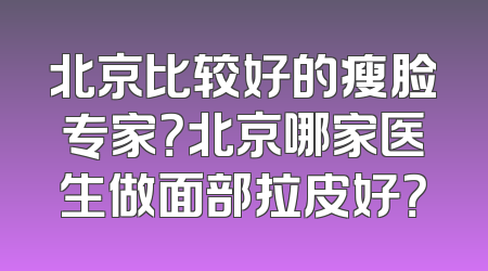 北京比较好的瘦脸专家？北京哪家医生做面部拉皮好？