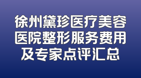 徐州黛珍医疗美容医院整形服务费用及专家点评汇总