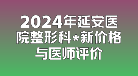 2024年延安医院整形科*新价格与医师评价