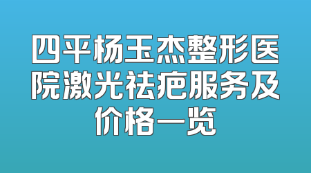 四平杨玉杰整形医院激光祛疤服务及价格一览