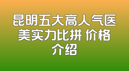 昆明五大高人气医美实力比拼 价格介绍