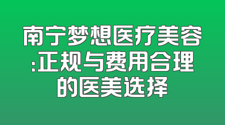 南宁梦想医疗美容：正规与费用合理的医美选择