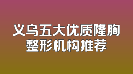 义乌五大优质隆胸整形机构推荐