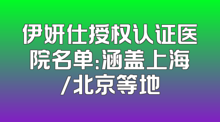 伊妍仕授权认证医院名单：涵盖上海/北京等地