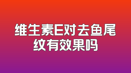 维生素E对去鱼尾纹有效果吗