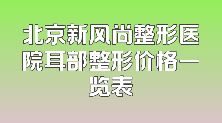 北京新风尚整形医院耳部整形价格一览表