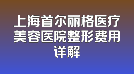 上海首尔丽格医疗美容医院整形费用详解