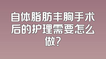自体脂肪丰胸手术后的护理需要怎么做？