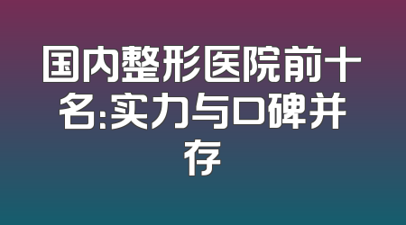 国内整形医院前十名：实力与口碑并存