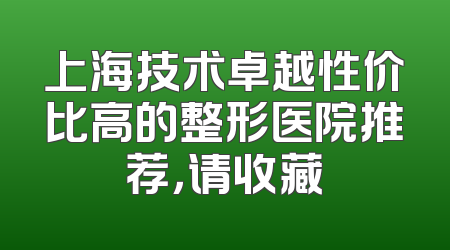 上海技术卓越性价比高的整形医院推荐，请收藏