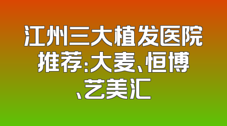 江州三大植发医院推荐：大麦、恒博、艺美汇